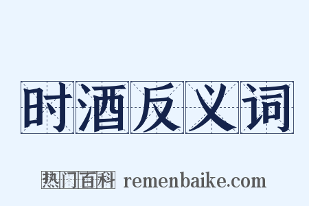 时酒反义词是什么意思的图片